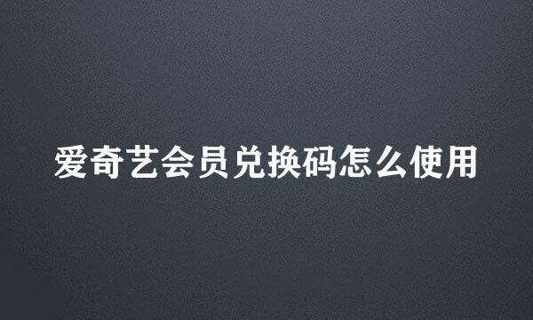爱奇艺会员兑换码怎么使用