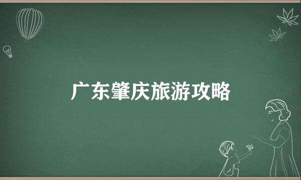 广东肇庆旅游攻略