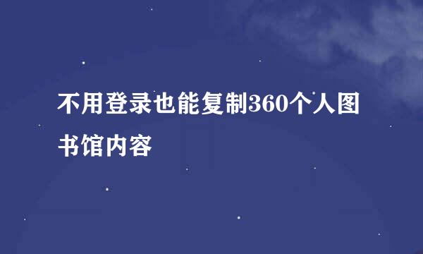不用登录也能复制360个人图书馆内容