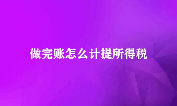 做完账怎么计提所得税