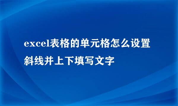 excel表格的单元格怎么设置斜线并上下填写文字