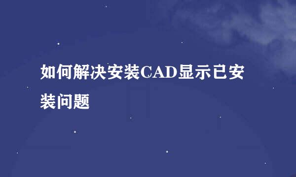 如何解决安装CAD显示已安装问题
