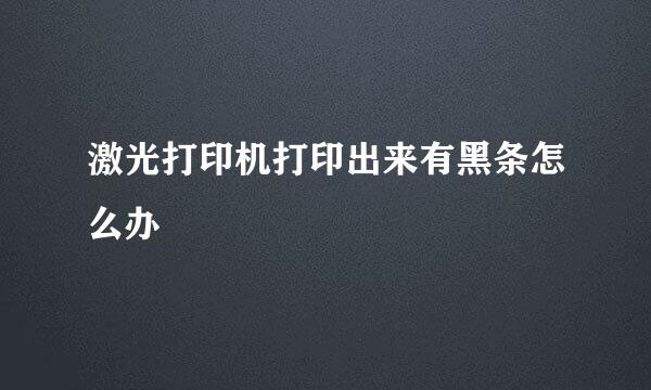 激光打印机打印出来有黑条怎么办