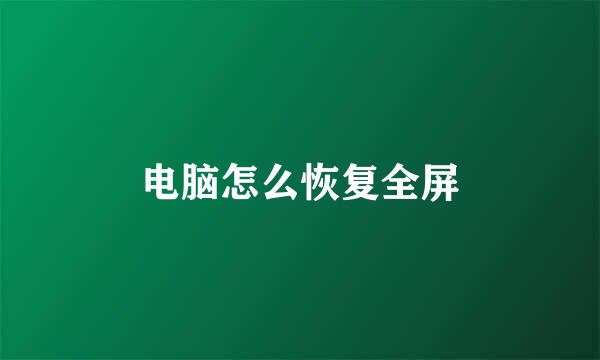 电脑怎么恢复全屏