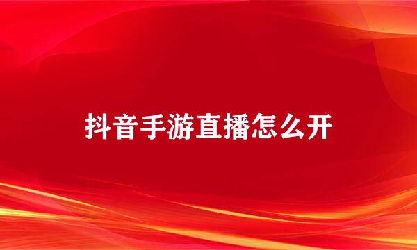 抖音手游直播怎么开