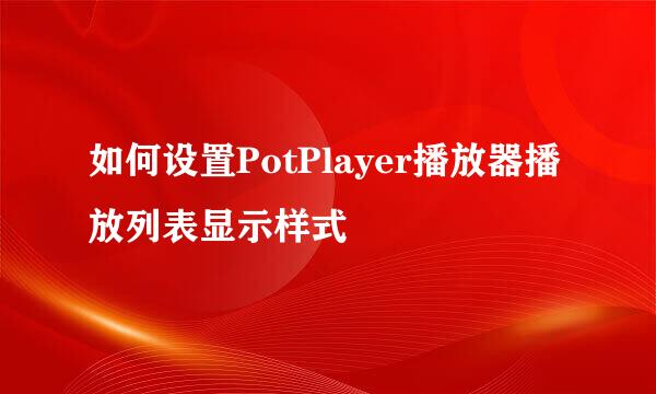 如何设置PotPlayer播放器播放列表显示样式