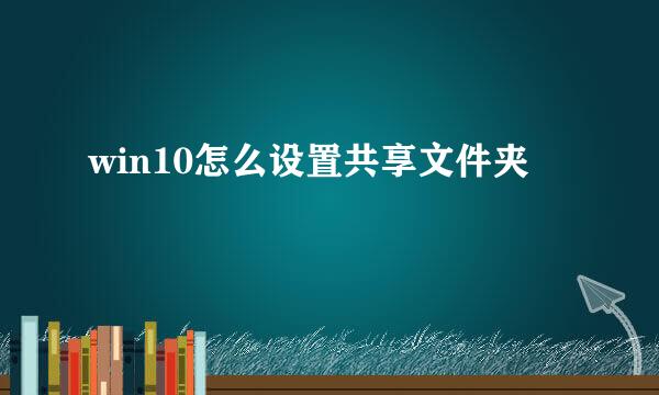 win10怎么设置共享文件夹
