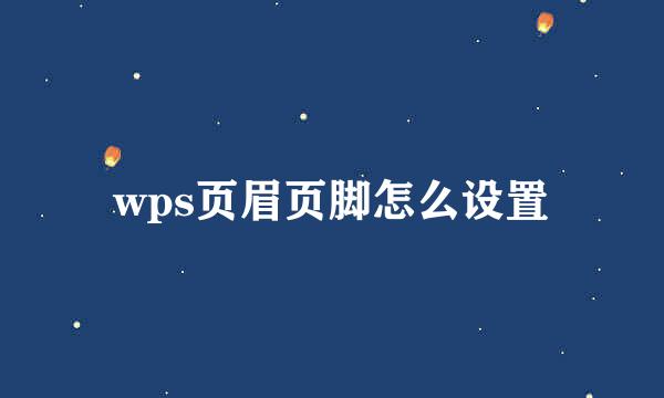 wps页眉页脚怎么设置