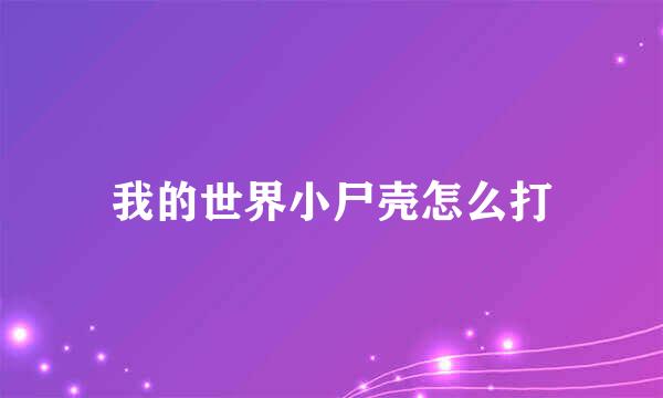 我的世界小尸壳怎么打