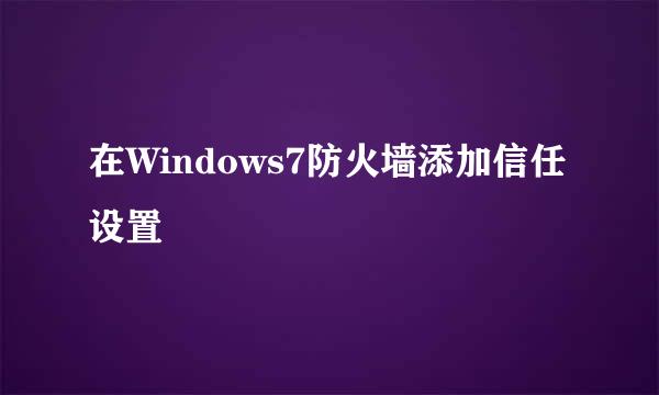 在Windows7防火墙添加信任设置