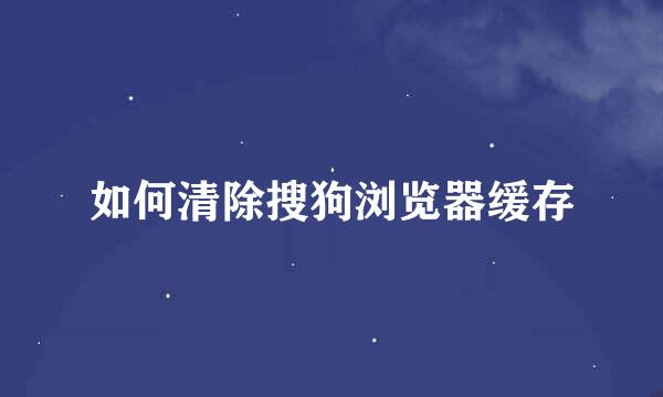 如何清除搜狗浏览器缓存