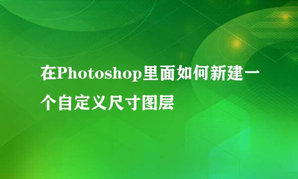 在Photoshop里面如何新建一个自定义尺寸图层