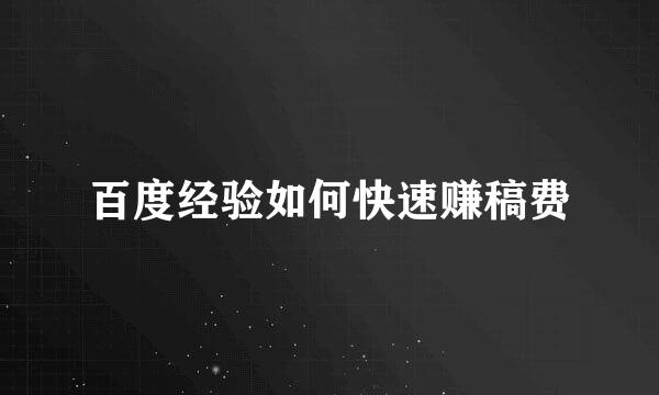 百度经验如何快速赚稿费