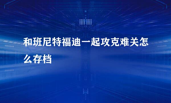 和班尼特福迪一起攻克难关怎么存档