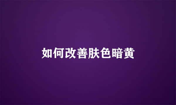 如何改善肤色暗黄