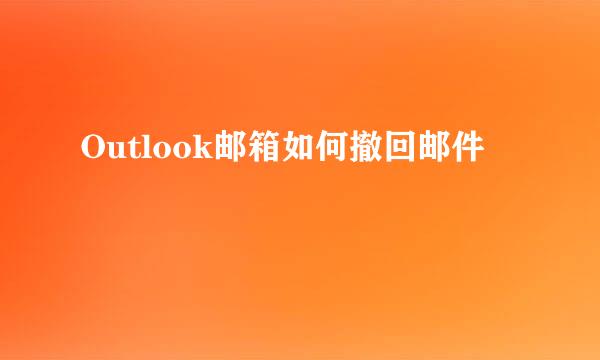 Outlook邮箱如何撤回邮件