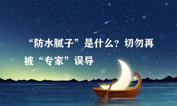 “防水腻子”是什么？切勿再被“专家”误导