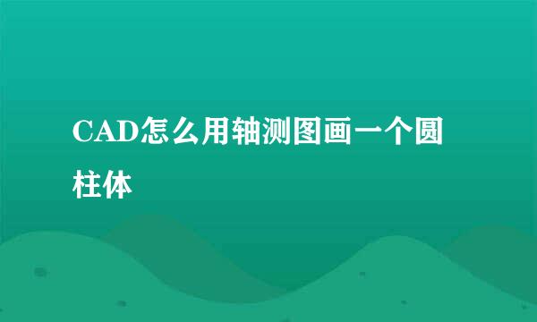CAD怎么用轴测图画一个圆柱体