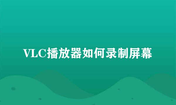 VLC播放器如何录制屏幕