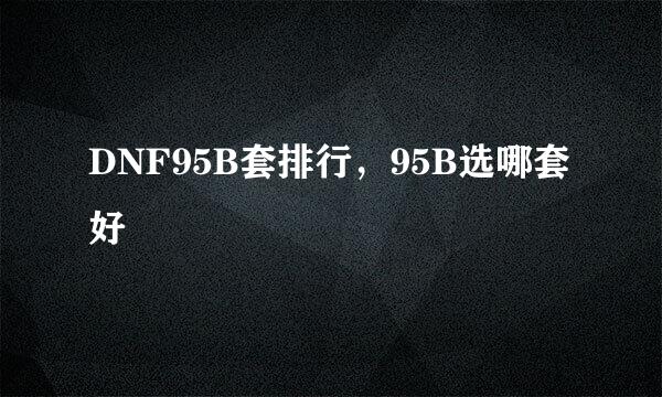 DNF95B套排行，95B选哪套好
