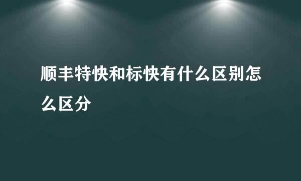 顺丰特快和标快有什么区别怎么区分