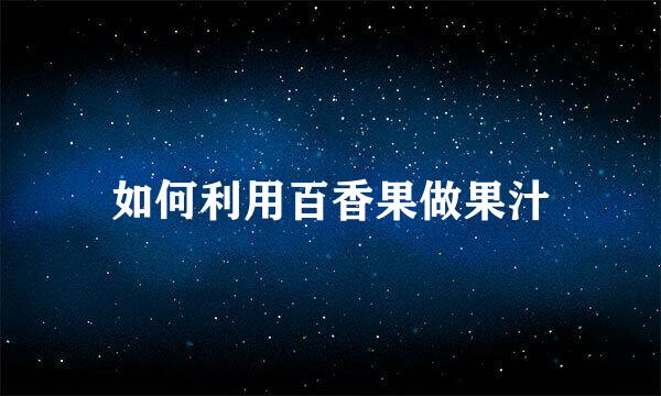 如何利用百香果做果汁