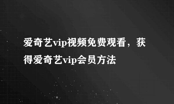 爱奇艺vip视频免费观看，获得爱奇艺vip会员方法