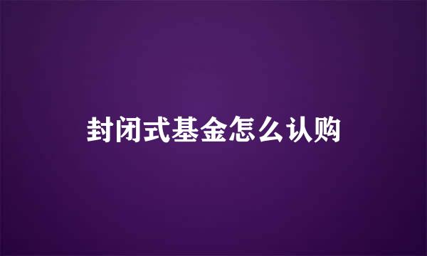 封闭式基金怎么认购