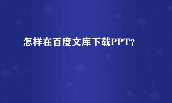 怎样在百度文库下载PPT？