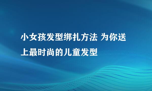 小女孩发型绑扎方法 为你送上最时尚的儿童发型