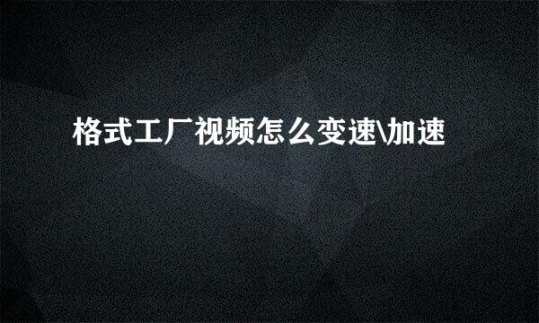 格式工厂视频怎么变速\加速