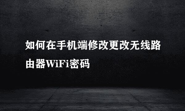 如何在手机端修改更改无线路由器WiFi密码