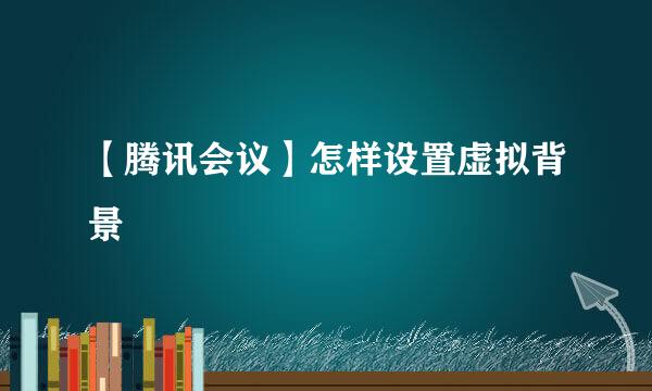 【腾讯会议】怎样设置虚拟背景
