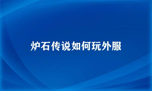 炉石传说如何玩外服