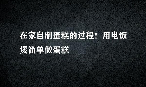 在家自制蛋糕的过程！用电饭煲简单做蛋糕