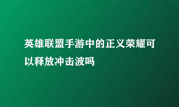 英雄联盟手游中的正义荣耀可以释放冲击波吗