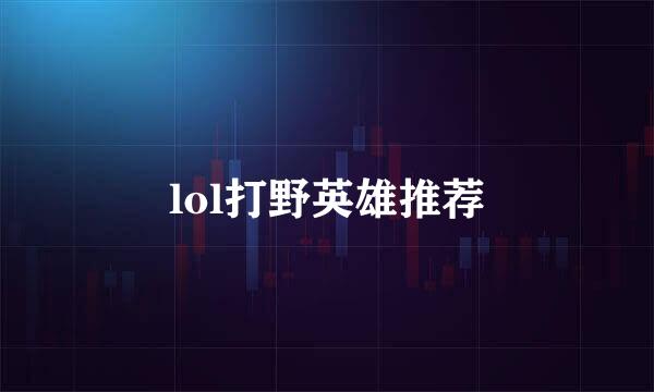 lol打野英雄推荐