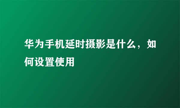 华为手机延时摄影是什么，如何设置使用