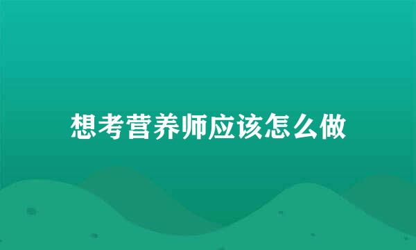 想考营养师应该怎么做