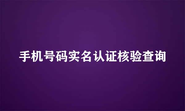 手机号码实名认证核验查询