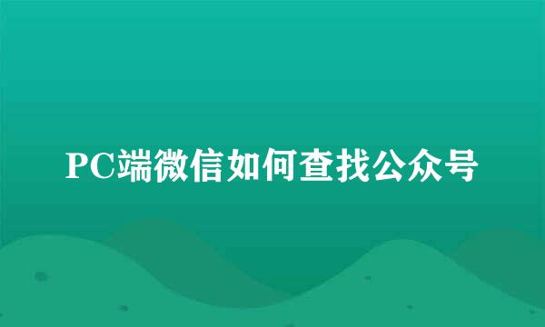 PC端微信如何查找公众号