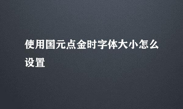 使用国元点金时字体大小怎么设置