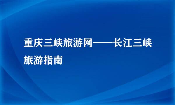 重庆三峡旅游网——长江三峡旅游指南