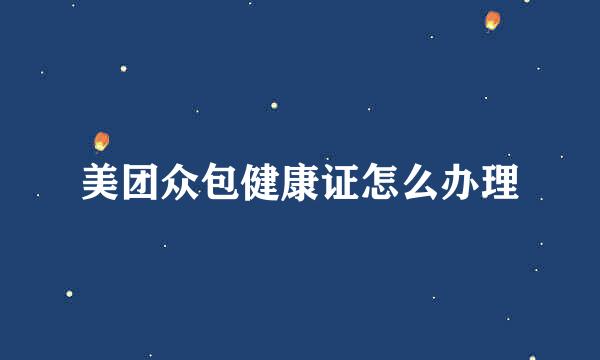 美团众包健康证怎么办理