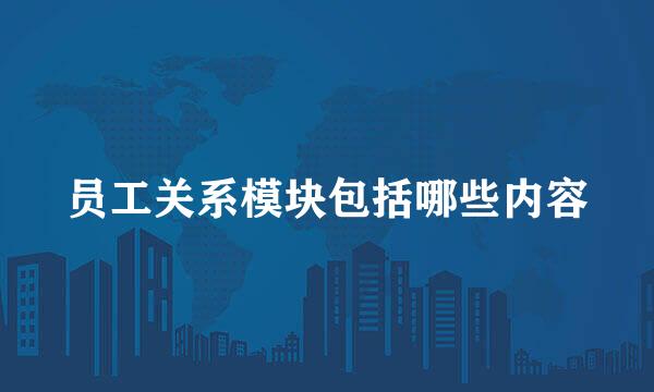 员工关系模块包括哪些内容