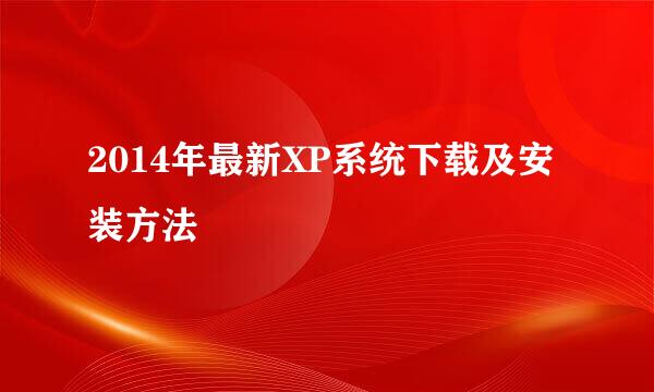 2014年最新XP系统下载及安装方法