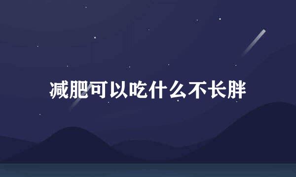 减肥可以吃什么不长胖