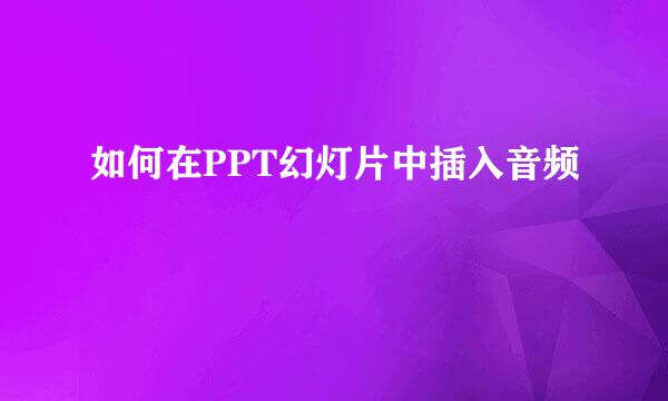如何在PPT幻灯片中插入音频