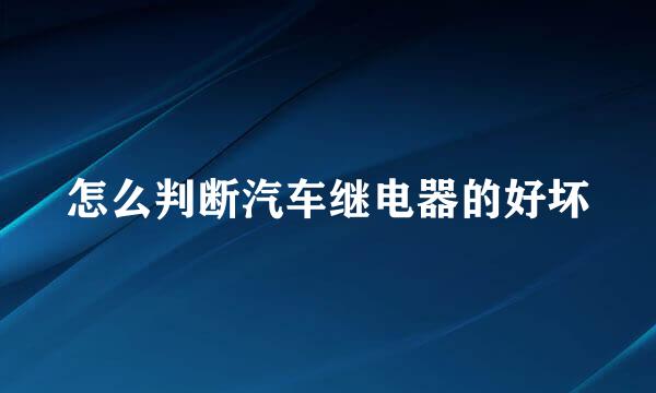 怎么判断汽车继电器的好坏