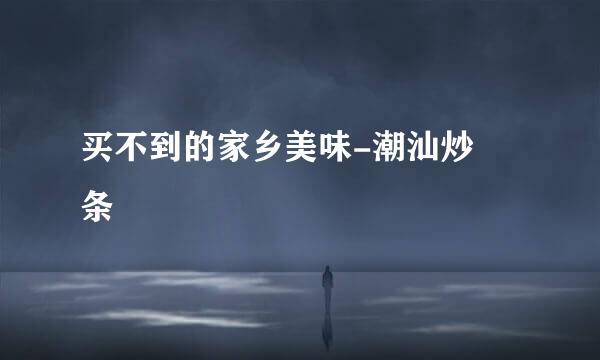 买不到的家乡美味-潮汕炒粿条